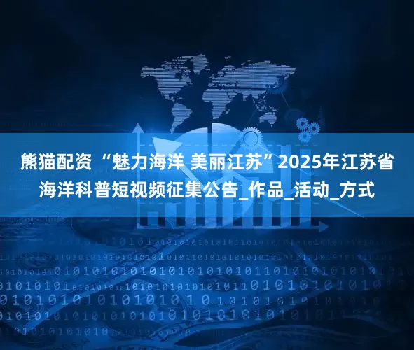 熊猫配资 “魅力海洋 美丽江苏”2025年江苏省海洋科普短视频征集公告_作品_活动_方式