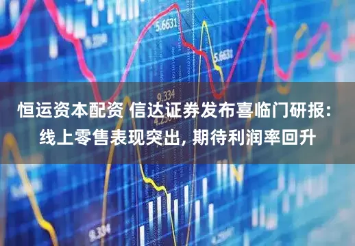 恒运资本配资 信达证券发布喜临门研报: 线上零售表现突出, 期待利润率回升