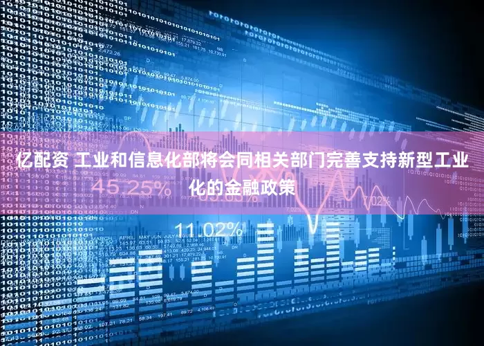 亿配资 工业和信息化部将会同相关部门完善支持新型工业化的金融政策