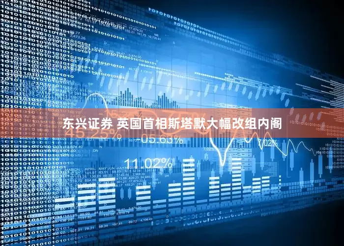 东兴证券 英国首相斯塔默大幅改组内阁