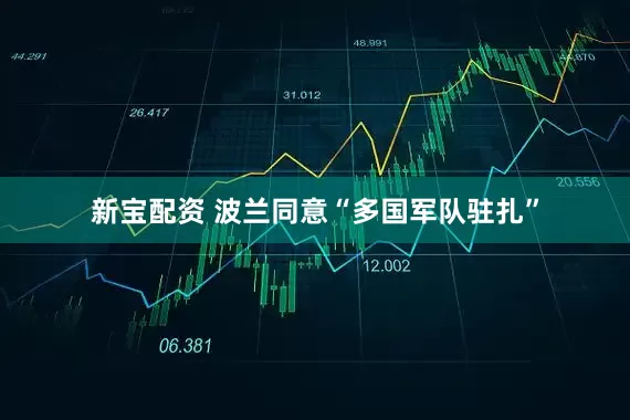 新宝配资 波兰同意“多国军队驻扎”